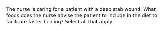 The nurse is caring for a patient with a deep stab wound. What foods does the nurse advise the patient to include in the diet to facilitate faster healing? Select all that apply.