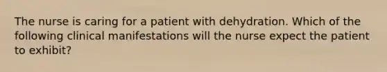 The nurse is caring for a patient with dehydration. Which of the following clinical manifestations will the nurse expect the patient to exhibit?