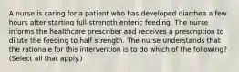 A nurse is caring for a patient who has developed diarrhea a few hours after starting full-strength enteric feeding. The nurse informs the healthcare prescriber and receives a prescription to dilute the feeding to half strength. The nurse understands that the rationale for this intervention is to do which of the following? (Select all that apply.)