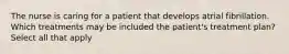 The nurse is caring for a patient that develops atrial fibrillation. Which treatments may be included the patient's treatment plan? Select all that apply