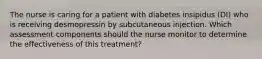 The nurse is caring for a patient with diabetes insipidus (DI) who is receiving desmopressin by subcutaneous injection. Which assessment components should the nurse monitor to determine the effectiveness of this treatment?