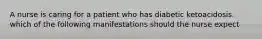 A nurse is caring for a patient who has diabetic ketoacidosis. which of the following manifestations should the nurse expect