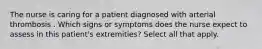 The nurse is caring for a patient diagnosed with arterial thrombosis . Which signs or symptoms does the nurse expect to assess in this patient's extremities? Select all that apply. ​