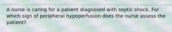 A nurse is caring for a patient diagnosed with septic shock. For which sign of peripheral hypoperfusion does the nurse assess the patient?