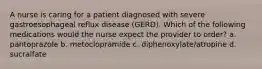 A nurse is caring for a patient diagnosed with severe gastroesophageal reflux disease (GERD). Which of the following medications would the nurse expect the provider to order? a. pantoprazole b. metoclopramide c. diphenoxylate/atropine d. sucralfate