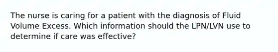 The nurse is caring for a patient with the diagnosis of Fluid Volume Excess. Which information should the LPN/LVN use to determine if care was effective?