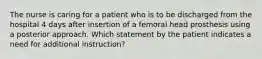 The nurse is caring for a patient who is to be discharged from the hospital 4 days after insertion of a femoral head prosthesis using a posterior approach. Which statement by the patient indicates a need for additional instruction?