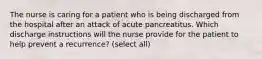 The nurse is caring for a patient who is being discharged from the hospital after an attack of acute pancreatitus. Which discharge instructions will the nurse provide for the patient to help prevent a recurrence? (select all)