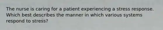 The nurse is caring for a patient experiencing a stress response. Which best describes the manner in which various systems respond to stress?