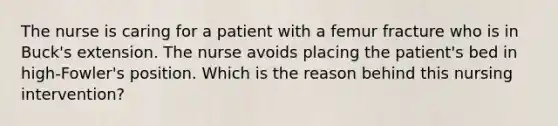 The nurse is caring for a patient with a femur fracture who is in Buck's extension. The nurse avoids placing the patient's bed in high-Fowler's position. Which is the reason behind this nursing intervention?