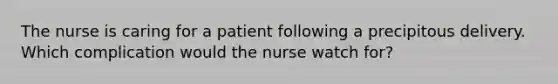 The nurse is caring for a patient following a precipitous delivery. Which complication would the nurse watch for?