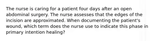 The nurse is caring for a patient four days after an open abdominal surgery. The nurse assesses that the edges of the incision are approximated. When documenting the patient's wound, which term does the nurse use to indicate this phase in primary intention healing?