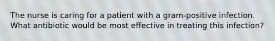 The nurse is caring for a patient with a gram-positive infection. What antibiotic would be most effective in treating this infection?