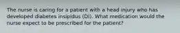 The nurse is caring for a patient with a head injury who has developed diabetes insipidus (DI). What medication would the nurse expect to be prescribed for the patient?