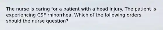 The nurse is caring for a patient with a head injury. The patient is experiencing CSF rhinorrhea. Which of the following orders should the nurse question?