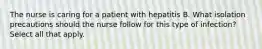 The nurse is caring for a patient with hepatitis B. What isolation precautions should the nurse follow for this type of infection? Select all that apply.