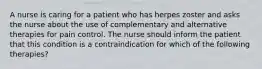 A nurse is caring for a patient who has herpes zoster and asks the nurse about the use of complementary and alternative therapies for pain control. The nurse should inform the patient that this condition is a contraindication for which of the following therapies?