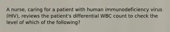 A nurse, caring for a patient with human immunodeficiency virus (HIV), reviews the patient's differential WBC count to check the level of which of the following?