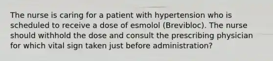 The nurse is caring for a patient with hypertension who is scheduled to receive a dose of esmolol (Brevibloc). The nurse should withhold the dose and consult the prescribing physician for which vital sign taken just before administration?