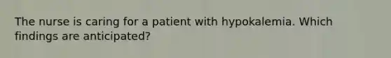 The nurse is caring for a patient with hypokalemia. Which findings are anticipated?