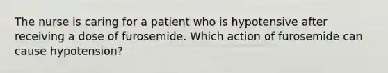 The nurse is caring for a patient who is hypotensive after receiving a dose of furosemide. Which action of furosemide can cause hypotension?