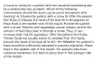 A nurse is caring for a patient who has impaired swallowing due to a cerebrovascular accident. Which of the following interventions should the nurse use to assist the patient with feeding? A) Provide the patient with a straw B) Offer the patient thin fluids C) Elevate the head of the bed 45 to 90 degrees D) Place food in the weaker side of the mouth Provide the patient with a straw. Patients with dysphagia cannot always control the amount of fluid they take in through a straw. Thus, it can increase their risk for aspiration. Offer the patient thin fluids. Thicker fluids are usually easier to swallow than thin fluids. Elevate the head of the bed 45 to 90°. MY ANSWER The patient's head should be sufficiently elevated to prevent aspiration. Place food in the weaker side of the mouth. For patients who have unilateral weakness, it is best to place food in the stronger side of the mouth.