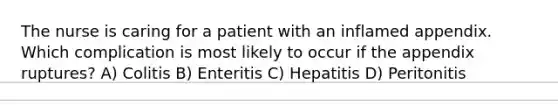 The nurse is caring for a patient with an inflamed appendix. Which complication is most likely to occur if the appendix ruptures? A) Colitis B) Enteritis C) Hepatitis D) Peritonitis