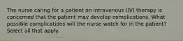 The nurse caring for a patient on intravenous (IV) therapy is concerned that the patient may develop complications. What possible complications will the nurse watch for in the patient? Select all that apply.