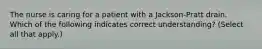 The nurse is caring for a patient with a Jackson-Pratt drain. Which of the following indicates correct understanding? (Select all that apply.)