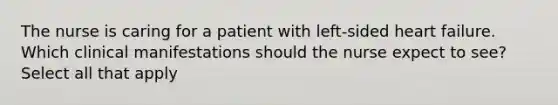 The nurse is caring for a patient with left-sided heart failure. Which clinical manifestations should the nurse expect to see? Select all that apply