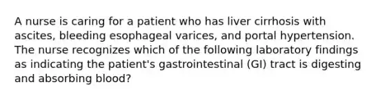 A nurse is caring for a patient who has liver cirrhosis with ascites, bleeding esophageal varices, and portal hypertension. The nurse recognizes which of the following laboratory findings as indicating the patient's gastrointestinal (GI) tract is digesting and absorbing blood?