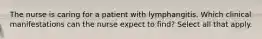 The nurse is caring for a patient with lymphangitis. Which clinical manifestations can the nurse expect to find? Select all that apply.