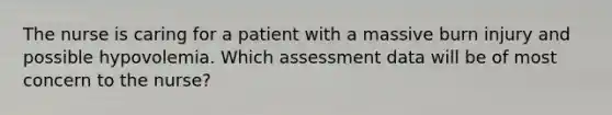 The nurse is caring for a patient with a massive burn injury and possible hypovolemia. Which assessment data will be of most concern to the nurse?