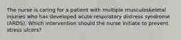 The nurse is caring for a patient with multiple musculoskeletal injuries who has developed acute respiratory distress syndrome (ARDS). Which intervention should the nurse initiate to prevent stress ulcers?