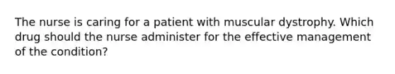 The nurse is caring for a patient with muscular dystrophy. Which drug should the nurse administer for the effective management of the condition?