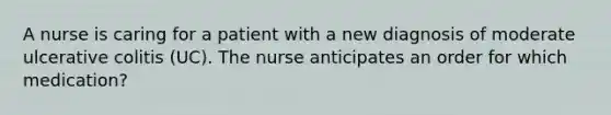 A nurse is caring for a patient with a new diagnosis of moderate ulcerative colitis (UC). The nurse anticipates an order for which medication?