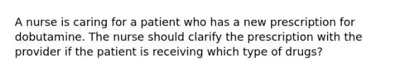 A nurse is caring for a patient who has a new prescription for dobutamine. The nurse should clarify the prescription with the provider if the patient is receiving which type of drugs?