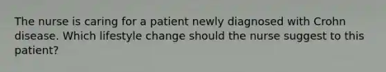 The nurse is caring for a patient newly diagnosed with Crohn disease. Which lifestyle change should the nurse suggest to this patient?