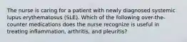 The nurse is caring for a patient with newly diagnosed systemic lupus erythematosus (SLE). Which of the following over-the-counter medications does the nurse recognize is useful in treating inflammation, arthritis, and pleuritis?