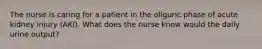 The nurse is caring for a patient in the oliguric phase of acute kidney injury (AKI). What does the nurse know would the daily urine output?