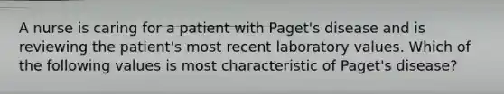 A nurse is caring for a patient with Paget's disease and is reviewing the patient's most recent laboratory values. Which of the following values is most characteristic of Paget's disease?