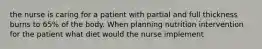 the nurse is caring for a patient with partial and full thickness burns to 65% of the body. When planning nutrition intervention for the patient what diet would the nurse implement