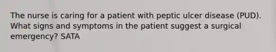 The nurse is caring for a patient with peptic ulcer disease (PUD). What signs and symptoms in the patient suggest a surgical emergency? SATA