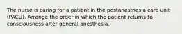 The nurse is caring for a patient in the postanesthesia care unit (PACU). Arrange the order in which the patient returns to consciousness after general anesthesia.