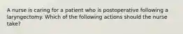 A nurse is caring for a patient who is postoperative following a laryngectomy. Which of the following actions should the nurse take?