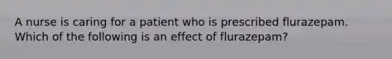 A nurse is caring for a patient who is prescribed flurazepam. Which of the following is an effect of flurazepam?