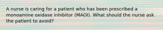 A nurse is caring for a patient who has been prescribed a monoamine oxidase inhibitor (MAOI). What should the nurse ask the patient to avoid?