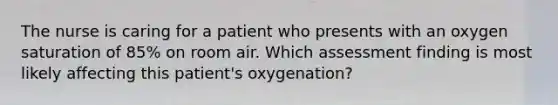 The nurse is caring for a patient who presents with an oxygen saturation of 85% on room air. Which assessment finding is most likely affecting this patient's oxygenation?