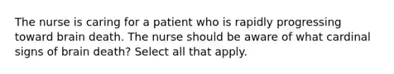 The nurse is caring for a patient who is rapidly progressing toward brain death. The nurse should be aware of what cardinal signs of brain death? Select all that apply.