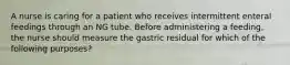 A nurse is caring for a patient who receives intermittent enteral feedings through an NG tube. Before administering a feeding, the nurse should measure the gastric residual for which of the following purposes?